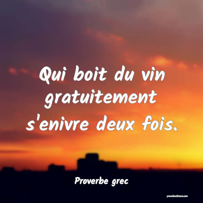 Qui boit du vin gratuitement s'enivre deux fois.