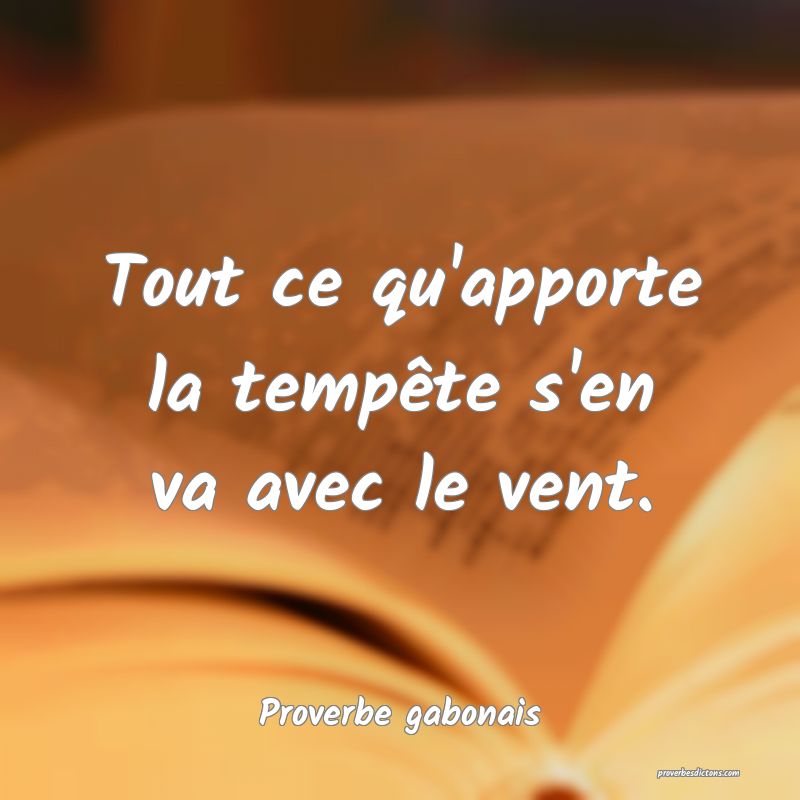 Tout ce qu'apporte la tempête s'en va avec le vent.