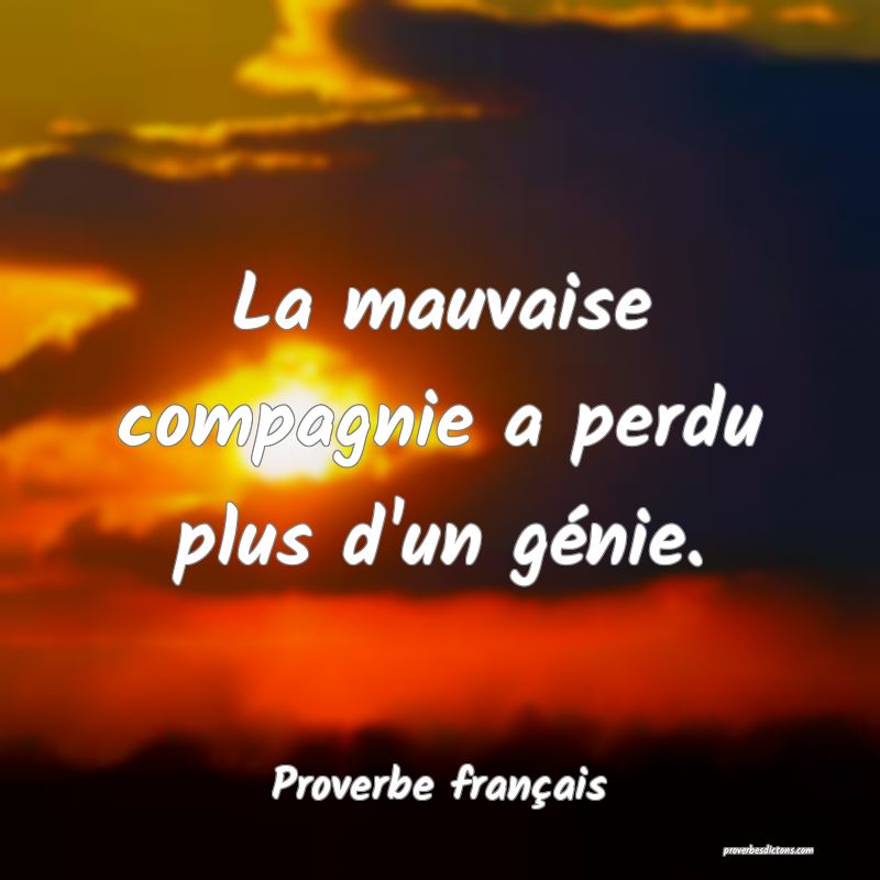 La mauvaise compagnie a perdu plus d'un génie.