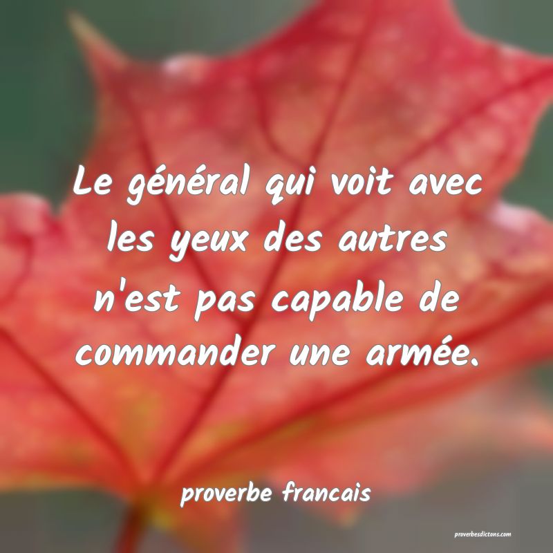  Le général qui voit avec les yeux des autres n'est pas capable de commander une armée.