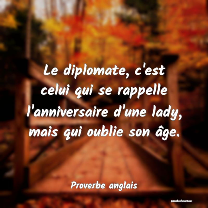  Le diplomate, c'est celui qui se rappelle l'anniversaire d'une lady, mais qui oublie son âge.