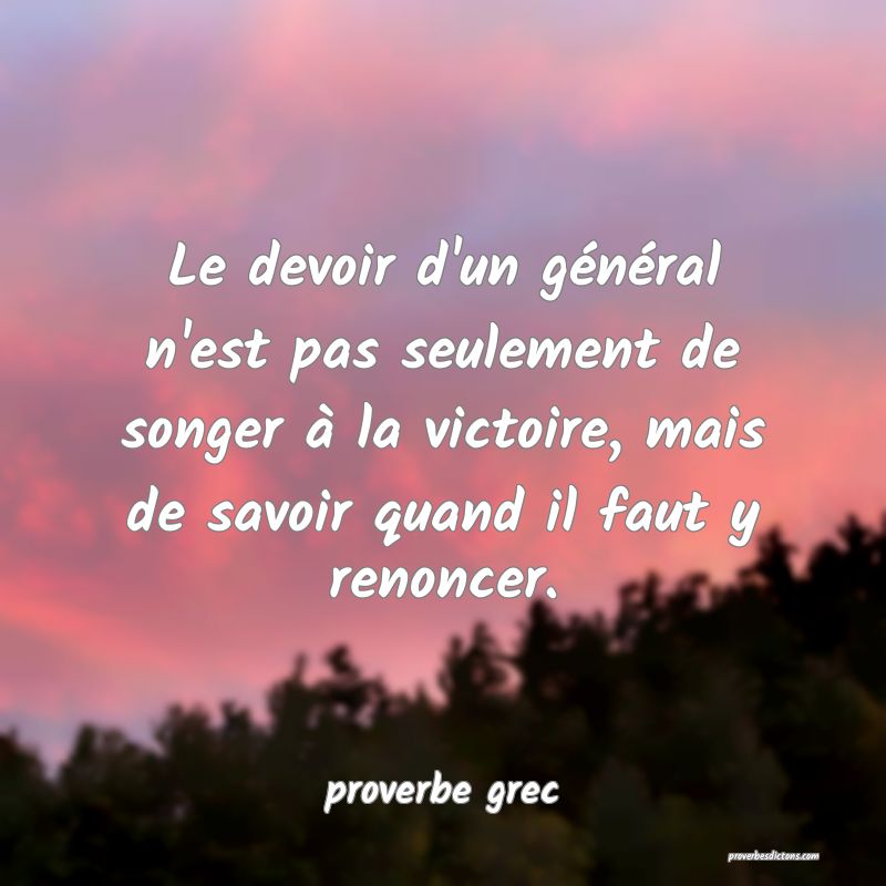  Le devoir d'un général n'est pas seulement de songer à la victoire, mais de savoir quand il faut y renoncer.