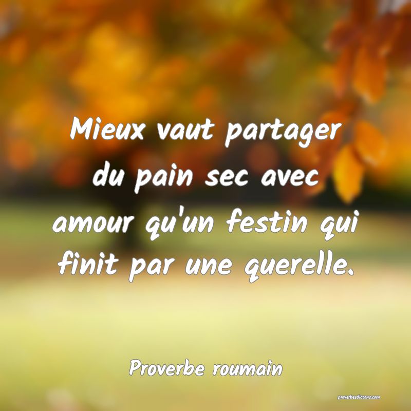 Mieux vaut partager du pain sec avec amour qu'un festin qui finit par une querelle.