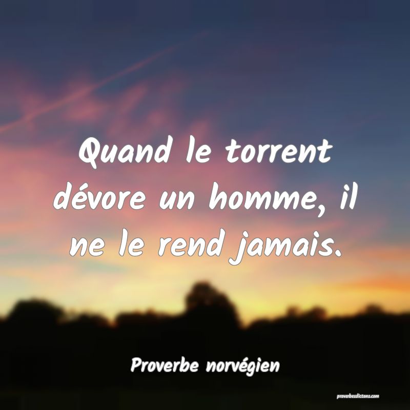 Quand le torrent dévore un homme, il ne le rend jamais.