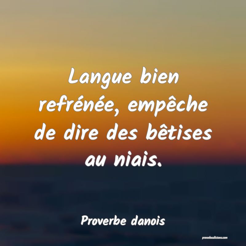 Langue bien refrénée, empêche de dire des bêtises au niais.