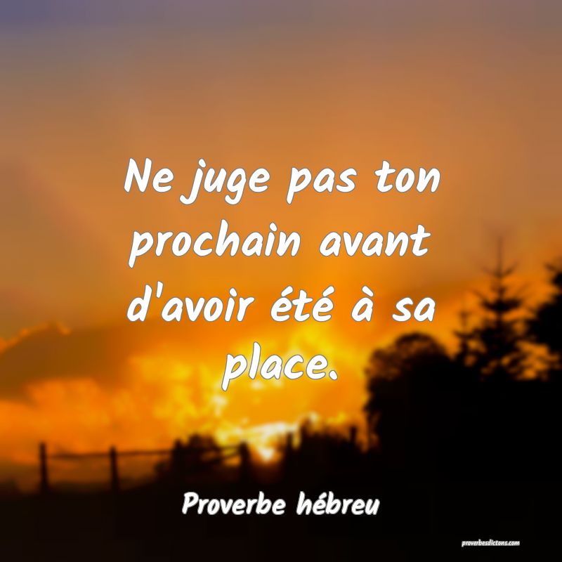 Ne juge pas ton prochain avant d'avoir été à sa place.