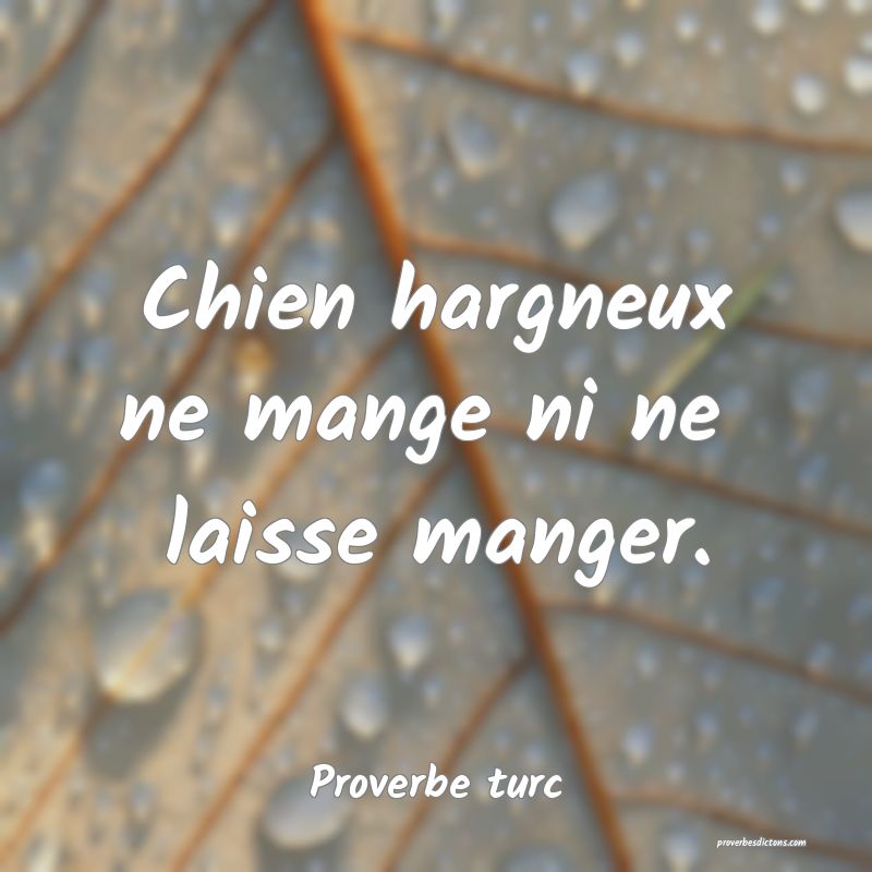 Chien hargneux ne mange ni ne 
laisse manger.