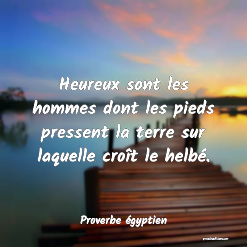 Heureux sont les hommes dont les pieds pressent la terre sur laquelle croît le helbé.