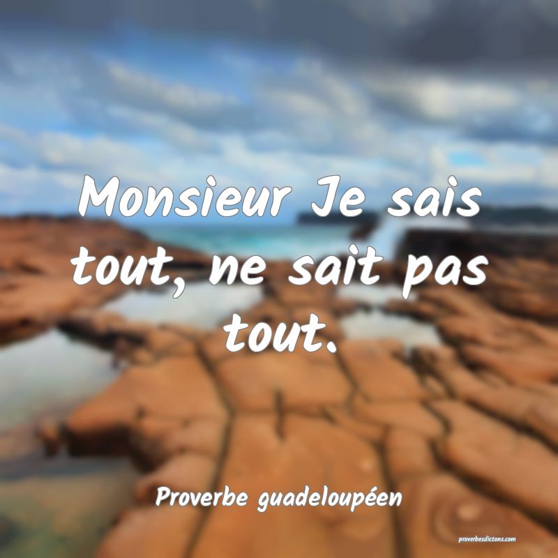Monsieur Je sais tout, ne sait pas tout.