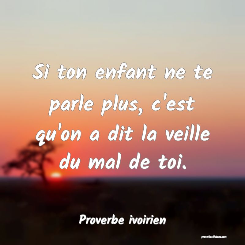 Si ton enfant ne te parle plus, c'est qu'on a dit la veille du mal de toi.