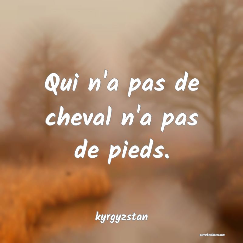  Qui n'a pas de cheval n'a pas de pieds.