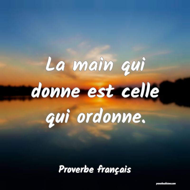 La main qui donne est celle qui ordonne.