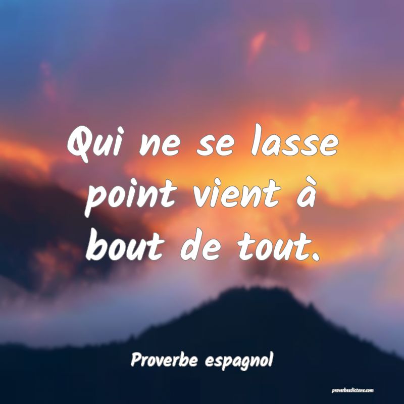 Qui ne se lasse point vient à bout de tout.