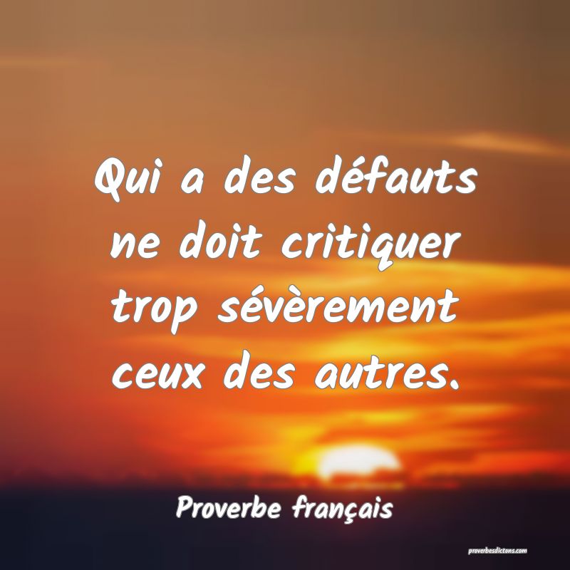 Qui a des défauts ne doit critiquer trop sévèrement ceux des autres.