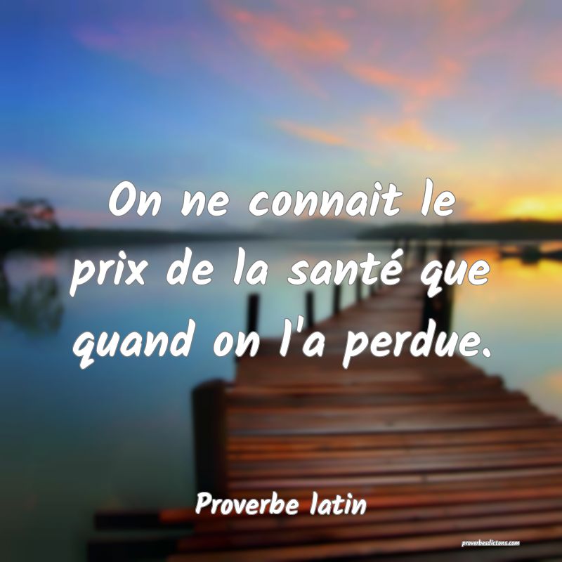 On ne connait le prix de la santé que quand on l'a perdue.