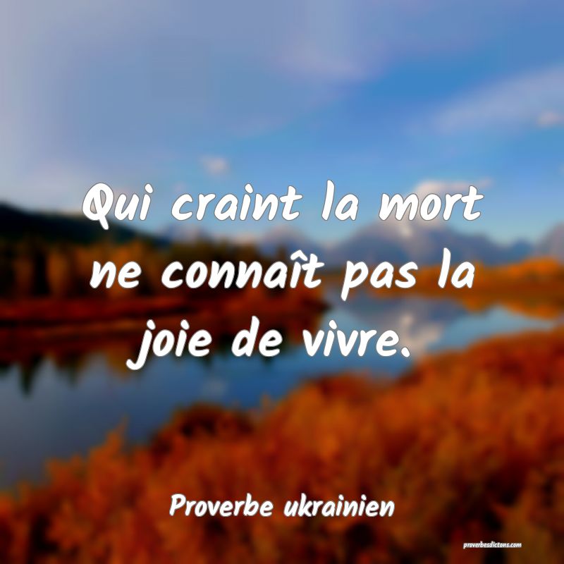 Qui craint la mort ne connaît pas la joie de vivre.