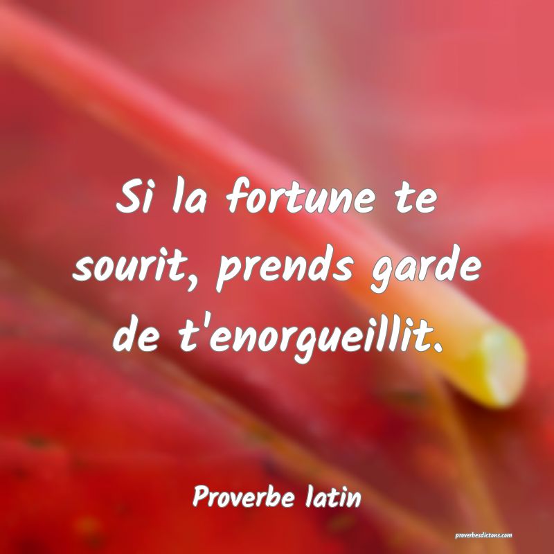 Si la fortune te sourit, prends garde de t'enorgueillit.