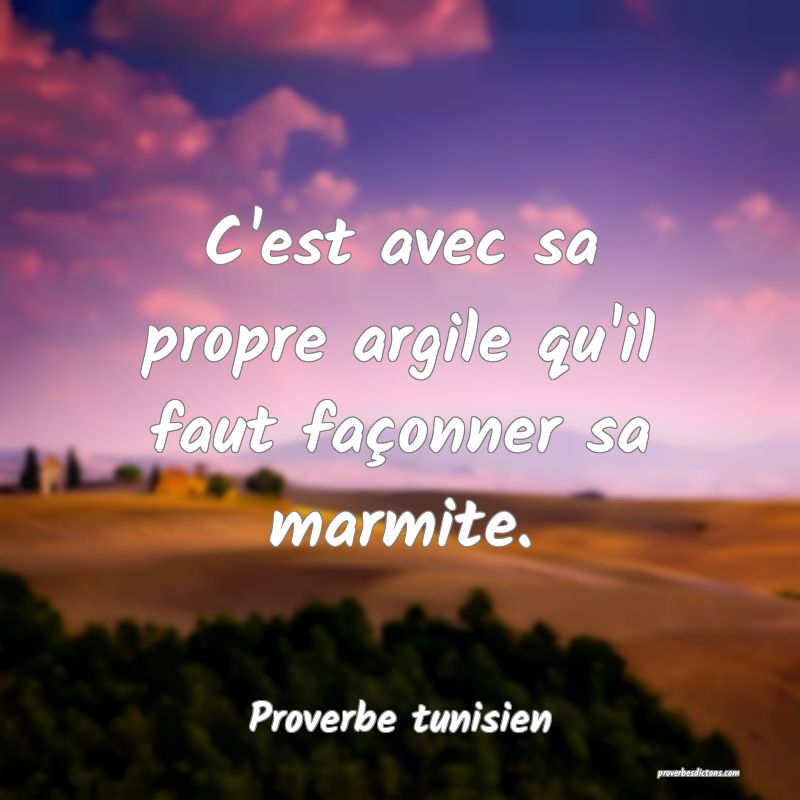 C'est avec sa propre argile qu'il faut façonner sa marmite.