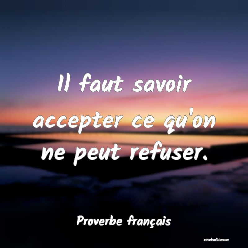 Il faut savoir accepter ce qu'on ne peut refuser.
