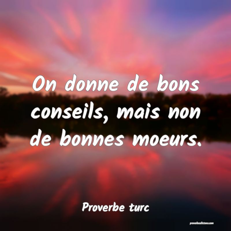 On donne de bons conseils, mais non de bonnes moeurs.