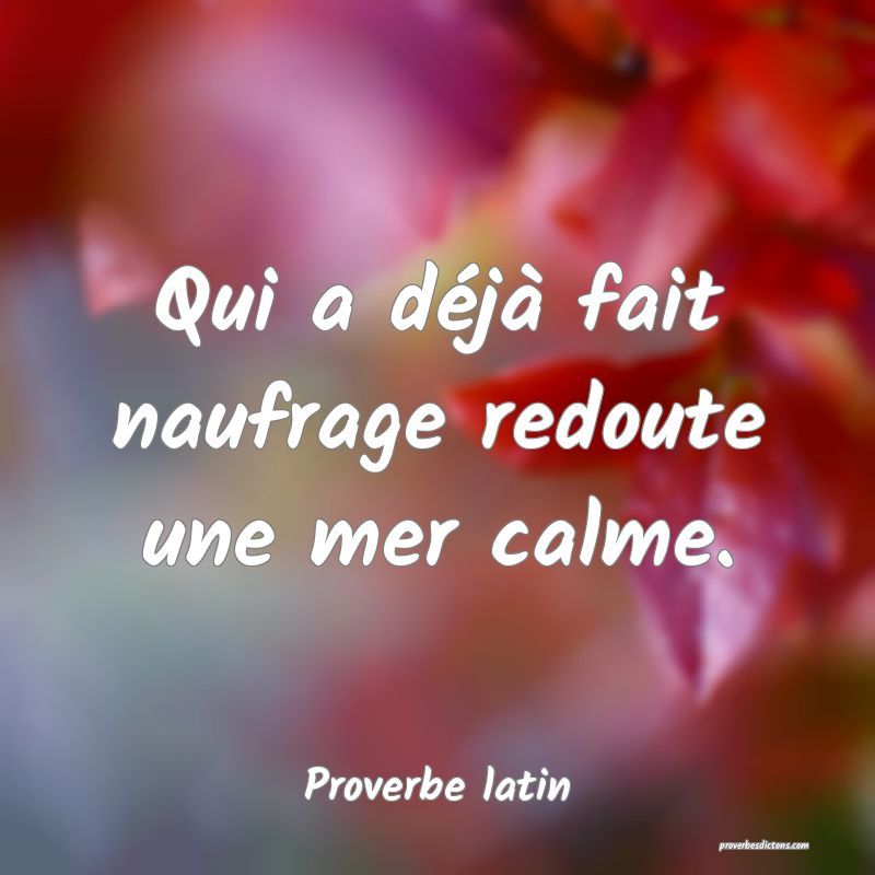 Qui a déjà fait naufrage redoute une mer calme.