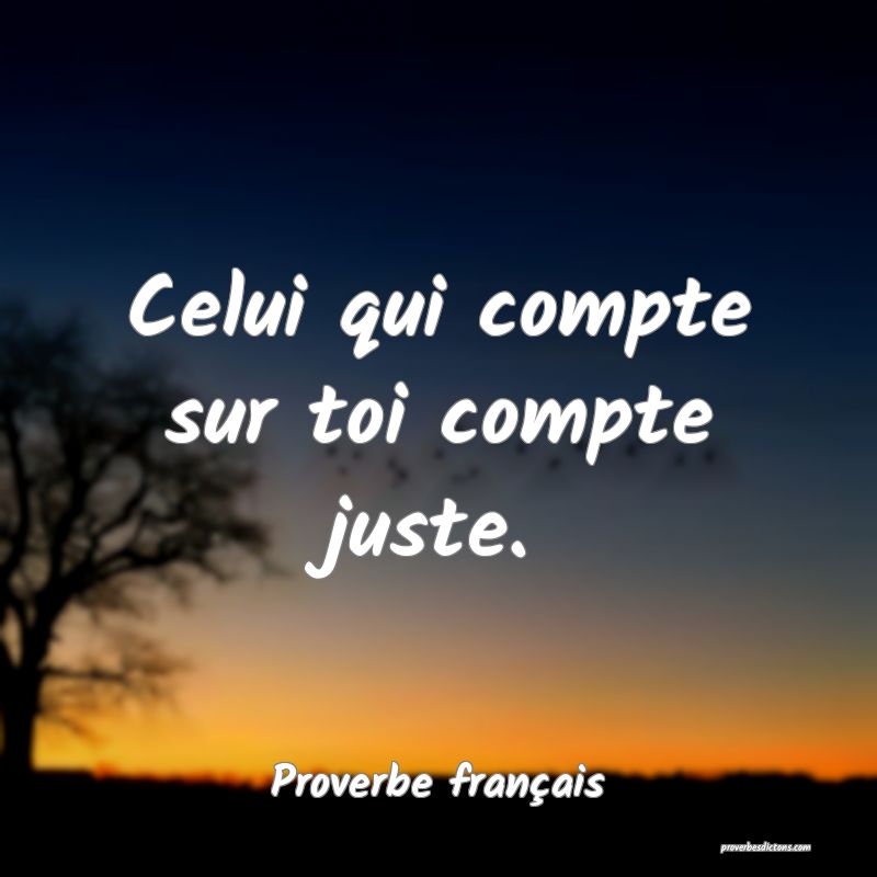 Celui qui compte sur toi compte juste.