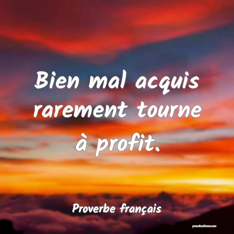 Bien mal acquis rarement tourne à profit.