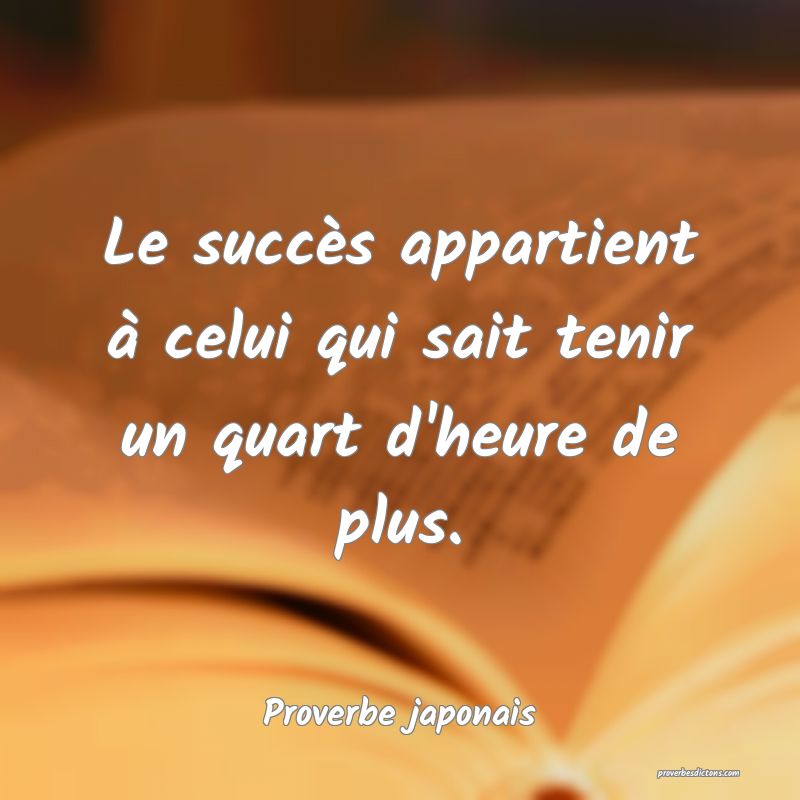 Le succès appartient à celui qui sait tenir un quart d'heure de plus.