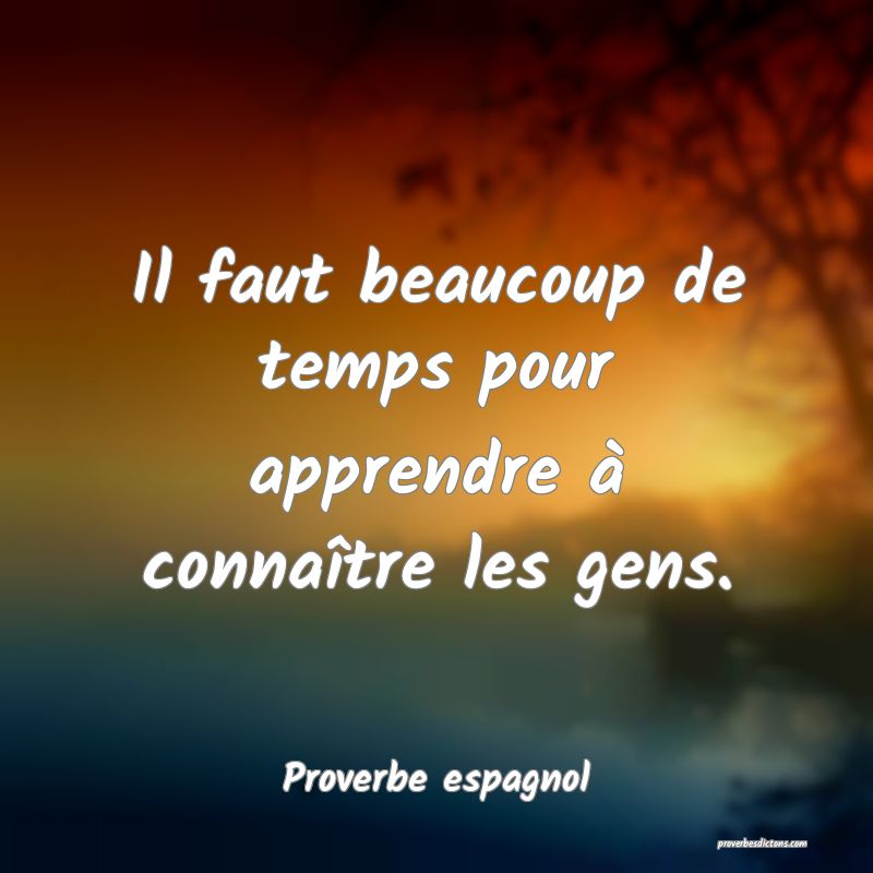 Il faut beaucoup de temps pour apprendre à connaître les gens.