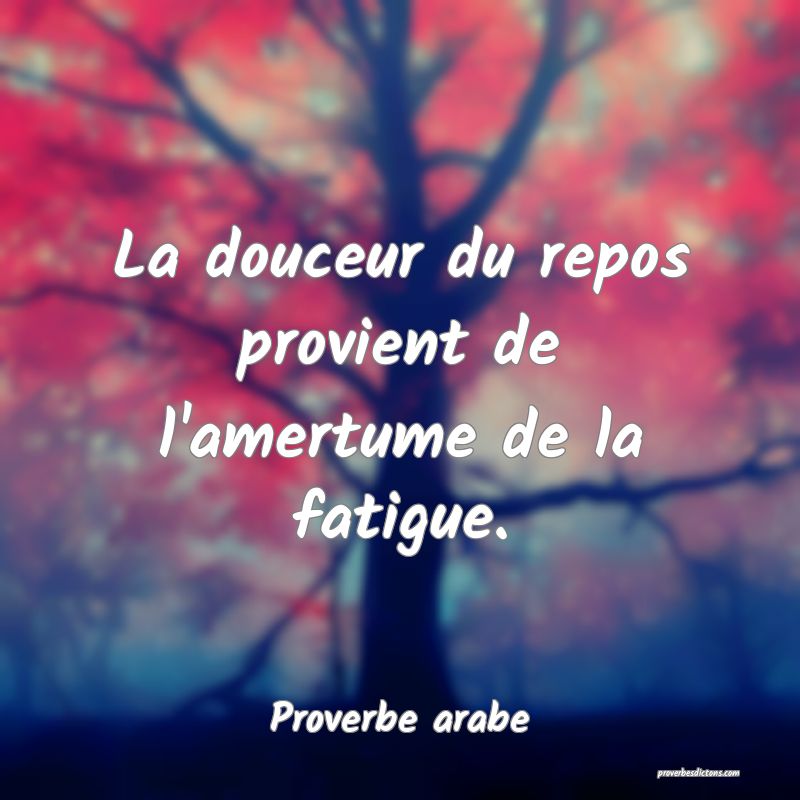 La douceur du repos provient de l'amertume de la fatigue.