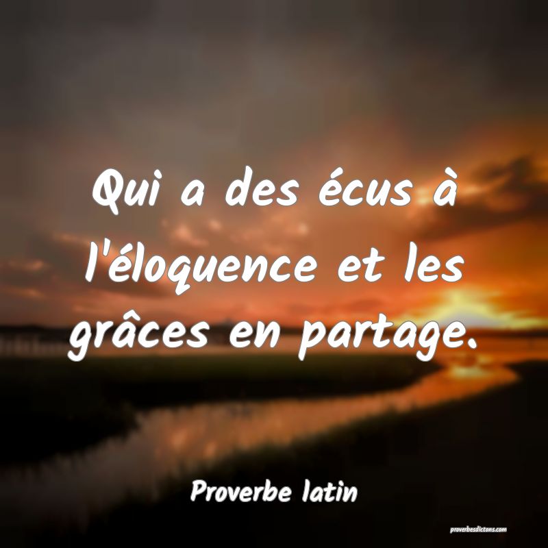 Qui a des écus à l'éloquence et les grâces en partage.