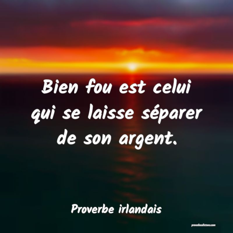 Bien fou est celui qui se laisse séparer de son argent.