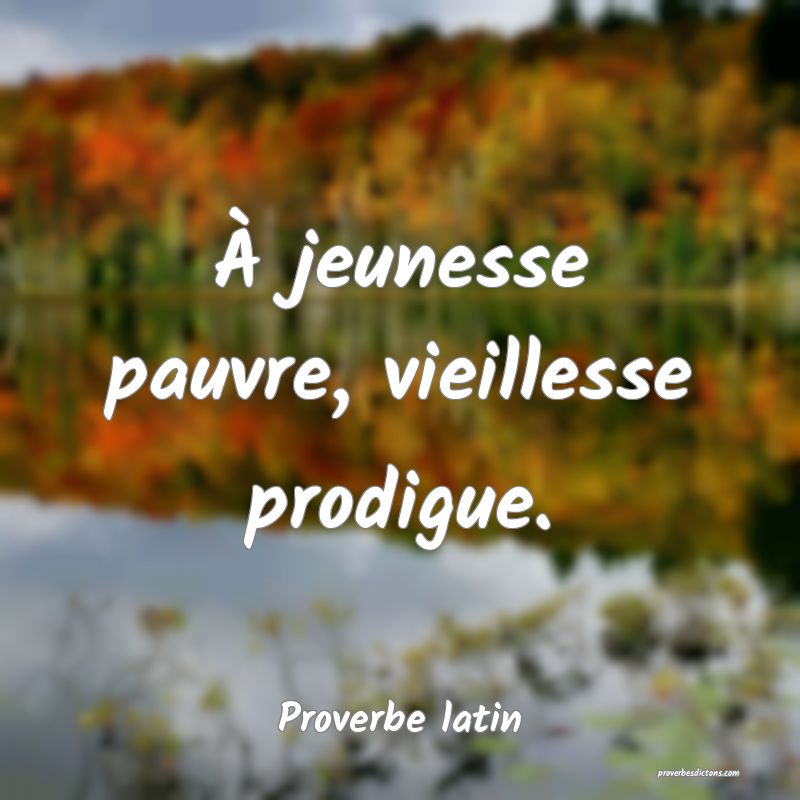À jeunesse pauvre, vieillesse prodigue.
