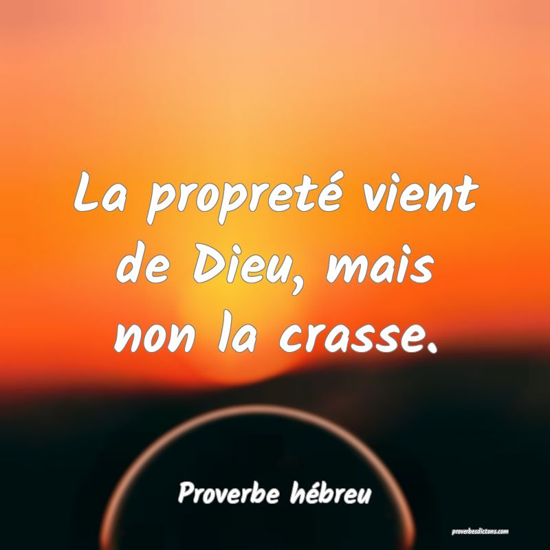 La propreté vient de Dieu, mais non la crasse.