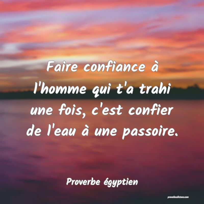 Faire confiance à l'homme qui t'a trahi une fois, c'est confier de l'eau à une passoire.