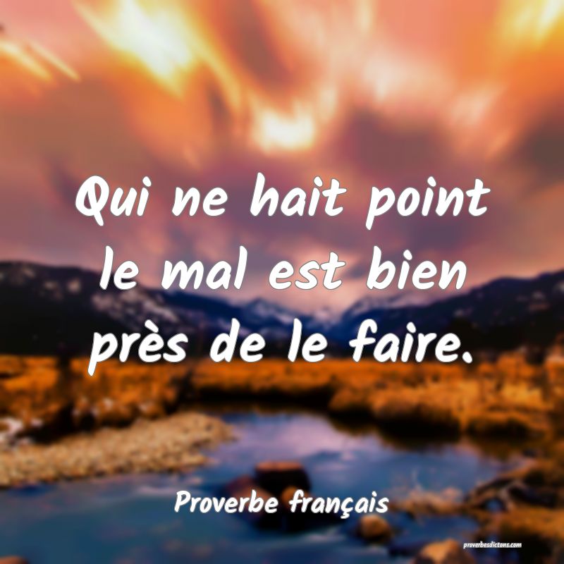 Qui ne hait point le mal est bien près de le faire.