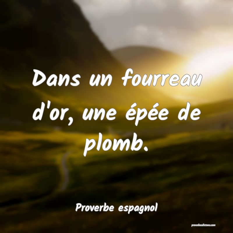 Dans un fourreau d'or, une épée de plomb.