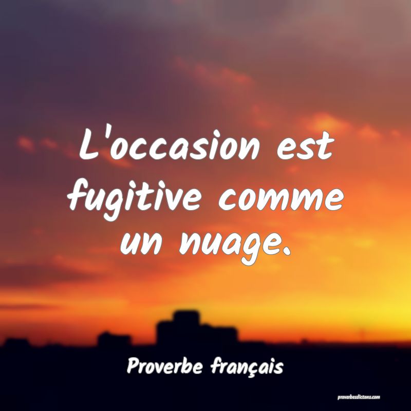 L'occasion est fugitive comme un nuage.