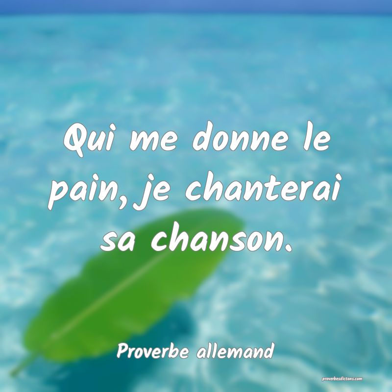 Qui me donne le pain, je chanterai sa chanson.