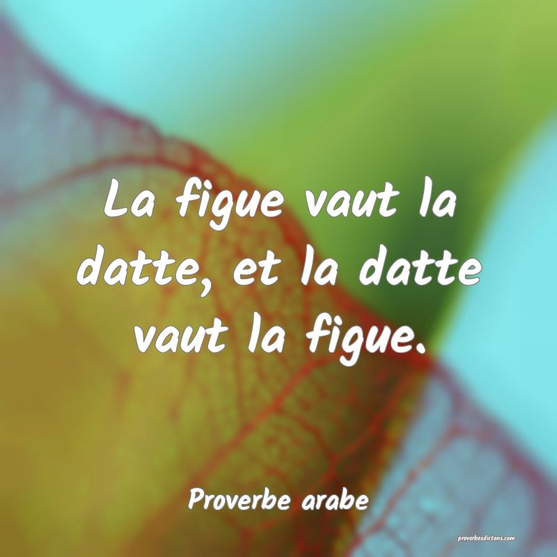 La figue vaut la datte, et la datte vaut la figue.