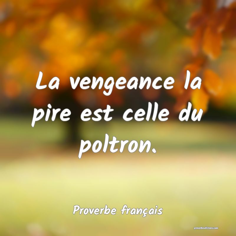 La vengeance la pire est celle du poltron.