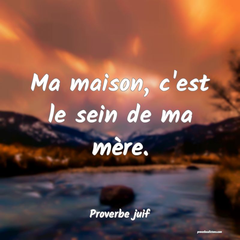 Ma maison, c'est le sein de ma mère.
