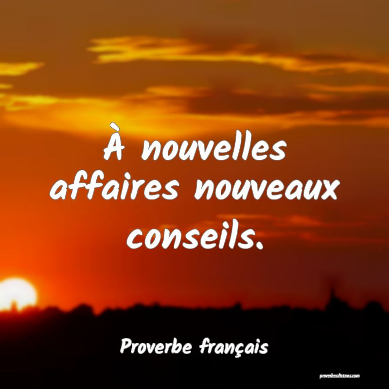 À nouvelles affaires nouveaux conseils.