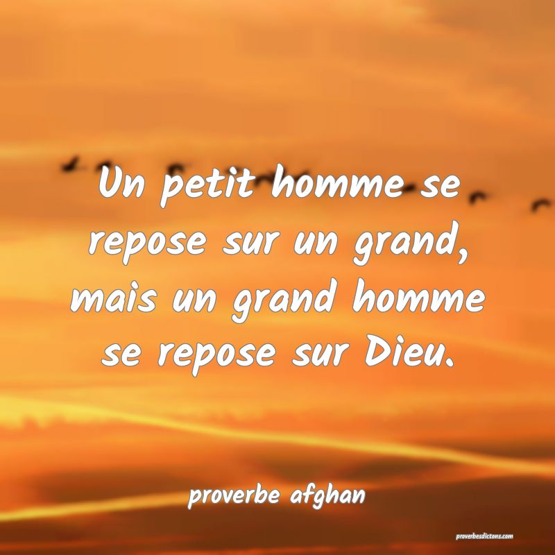 Un petit homme se repose sur un grand, mais un grand homme se repose sur Dieu.