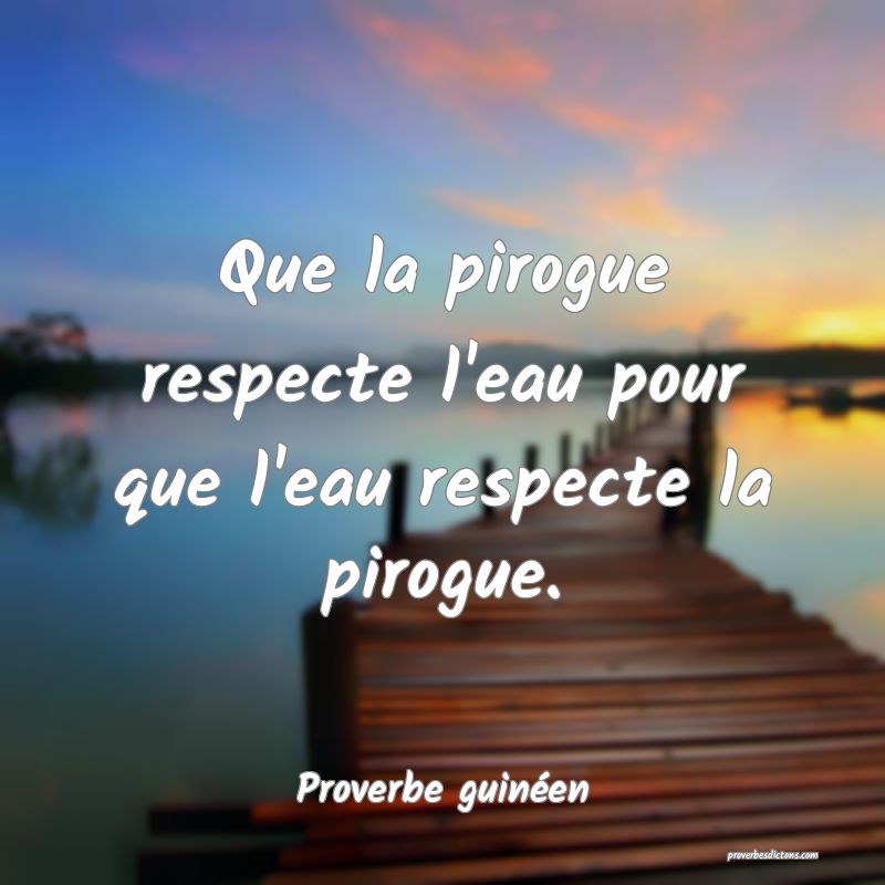 Que la pirogue respecte l'eau pour que l'eau respecte la pirogue.