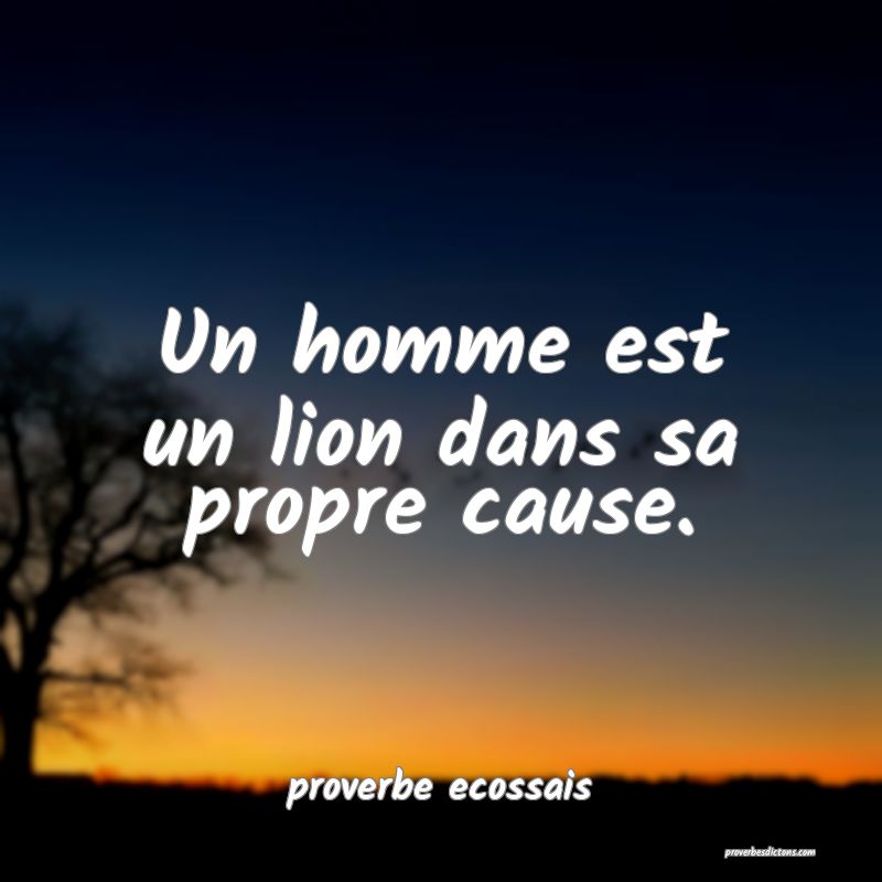 Un homme est un lion dans sa propre cause.
