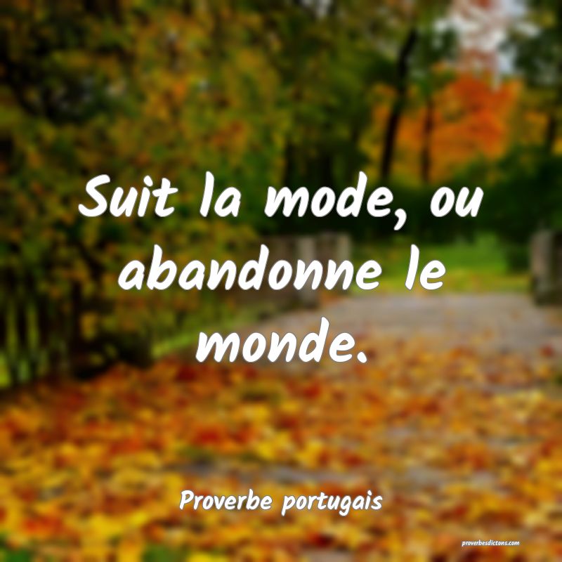 Suit la mode, ou abandonne le monde.