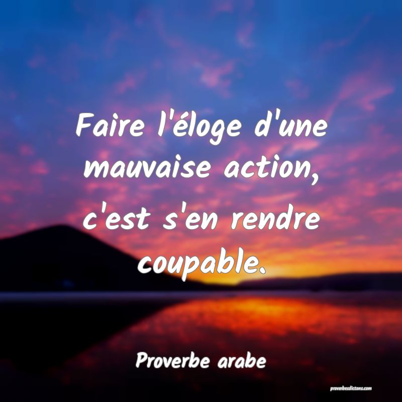 Faire l'éloge d'une mauvaise action, c'est s'en rendre coupable.