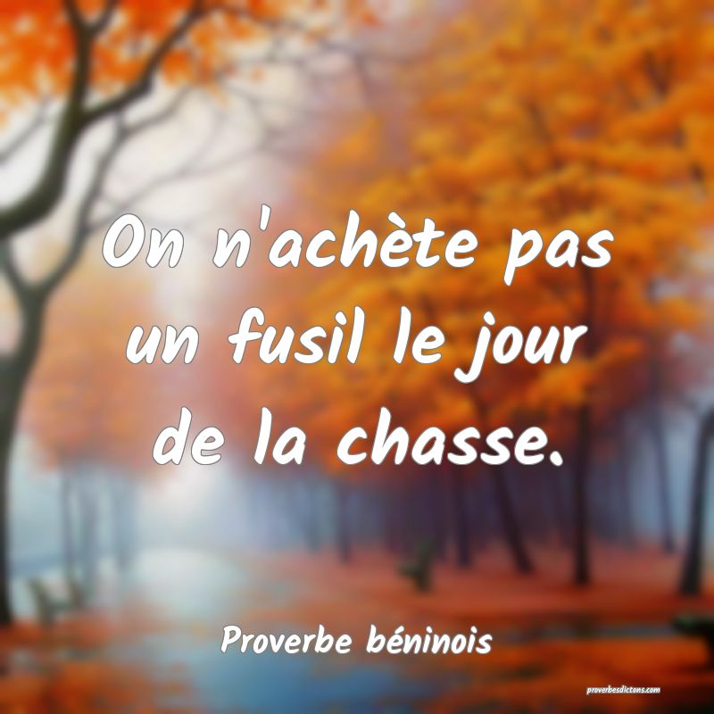On n'achète pas un fusil le jour de la chasse.