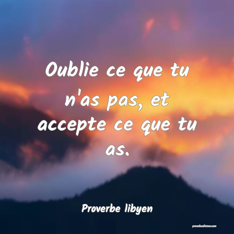 Oublie ce que tu n'as pas, et accepte ce que tu as.